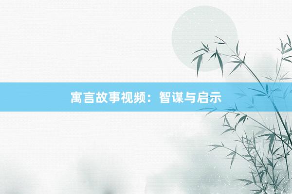 寓言故事视频：智谋与启示
